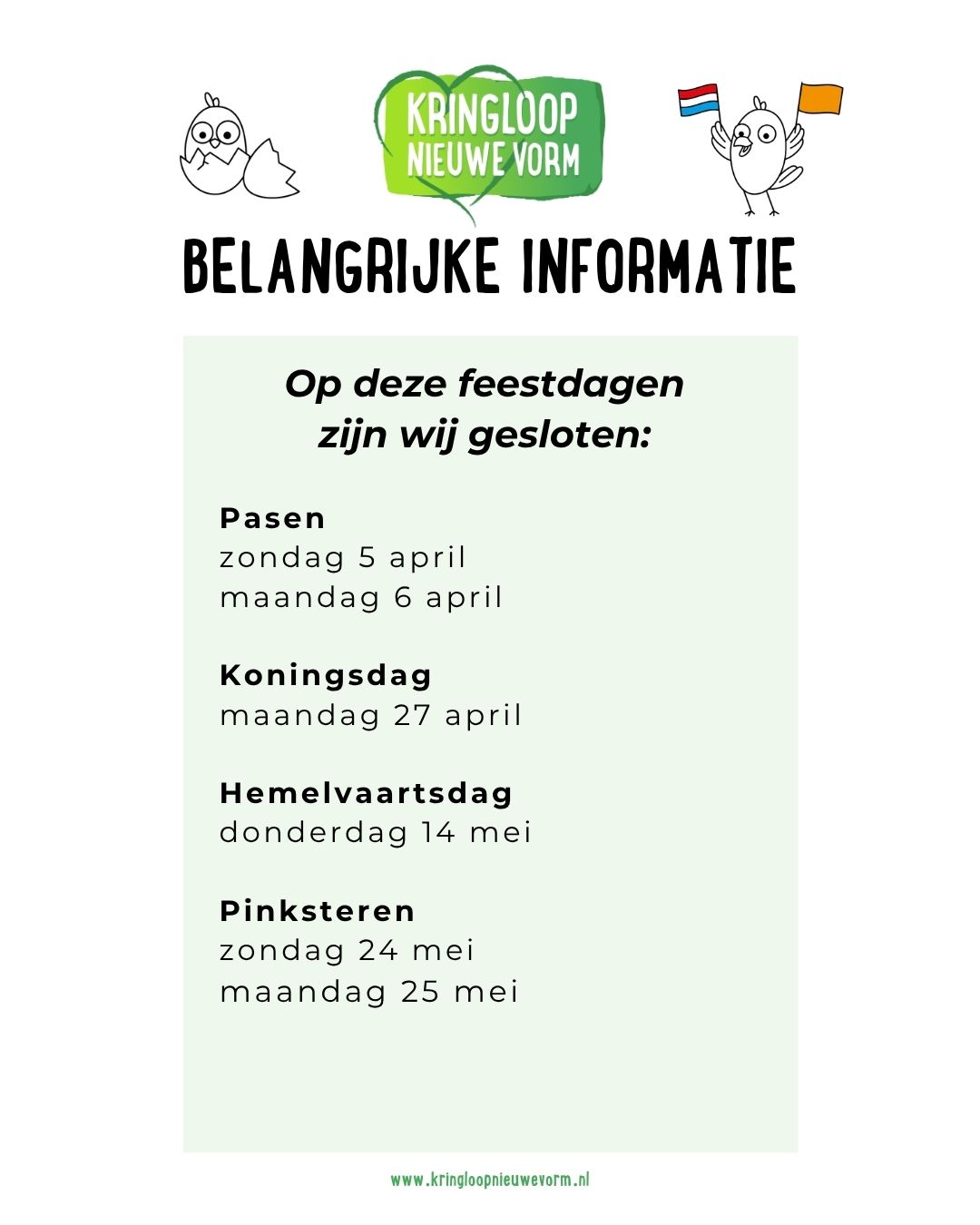 ℹ️ 𝗕𝗲𝗹𝗮𝗻𝗴𝗿𝗶𝗷𝗸𝗲 𝗶𝗻𝗳𝗼𝗿𝗺𝗮𝘁𝗶𝗲

Op de volgende feestdagen is Kringloop Nieuwe Vorm gesloten:

🐣 𝗣𝗮𝘀𝗲𝗻
• zondag 5 april
• maandag 6 april

🧡𝗞𝗼𝗻𝗶𝗻𝗴𝘀𝗱𝗮𝗴
• maandag 27 april

☁️ 𝗛𝗲𝗺𝗲𝗹𝘃𝗮𝗮𝗿𝘁𝘀𝗱𝗮𝗴
• donderdag 14 mei

🌸 𝗣𝗶𝗻𝗸𝘀𝘁𝗲𝗿𝗲𝗻
• zondag 24 mei
• maandag 25 mei

Op de overige dagen ben je natuurlijk van harte welkom in onze winkel 💚

#KringloopNieuweVorm #Openingstijden #Feestdagen #Nieuwegein